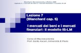 Blanchard, Macroeconomia, Il Mulino 2009 Capitolo V. I mercati dei beni e i mercati finanziari: il modello IS-LM Lezione 7 (Blanchard cap. 5) I mercati.