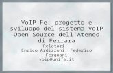 VoIP-Fe: progetto e sviluppo del sistema VoIP Open Source dell'Ateneo di Ferrara Relatori: Enrico Ardizzoni, Federico Fergnani voip@unife.it.