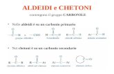 ALDEIDI e CHETONI contengono il gruppo CARBONILE Nelle aldeidi è su un carbonio primario Nei chetoni è su un carbonio secondario.
