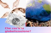 Che cosè la globalizzazione?. Con il termine globalizzazione si intende quel processo che unisce sempre più le comunità umane (Stati, nazioni, popolazioni,….),