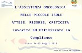 L'ASSISTENZA ONCOLOGICA NELLE PICCOLE ISOLE ATTESE, RISORSE, CRITICITA Favorire ed Ottimizzare la Compliance Ponza 24-25 Maggio 2013 Dott.sa Paola Bellardini.