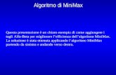 Algoritmo di MiniMax Questa presentazione è un chiaro esempio di come aggiungere i tagli Alfa-Beta per migliorare lefficienza dellalgoritmo MiniMax. La.