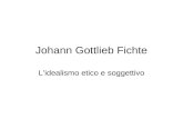 Johann Gottlieb Fichte Lidealismo etico e soggettivo.