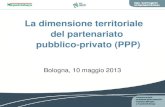 La dimensione territoriale del partenariato pubblico-privato (PPP) Bologna, 10 maggio 2013.