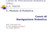 Corso di Percezione Robotica (PRo) A.A. 99/00 C. Modulo di Robotica Cenni di Navigazione Robotica Navigazione Robotica Dott. Giancarlo Teti E-mail: teti@arts.sssup.it.