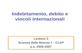 Indebitamento, debito e vincoli internazionali Lezione 3 Scienza delle finanze I – CLEP a.a. 2006-2007.