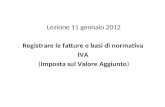 Lezione 11 gennaio 2012 Registrare le fatture e basi di normativa IVA (Imposta sul Valore Aggiunto)