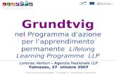 Grundtvig nel Programma dazione per lapprendimento permanente Lifelong Learning Programme LLP Lorenza Venturi - Agenzia Nazionale LLP Tolmezzo, 27 ottobre.
