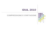 IDUL 2010 COMPRESSIONE E CRIPTAZIONE. Compressione Concetto di compressione Compressione con e senza perdite Esempi Principali programmi e formati in.