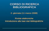 CORSO DI RICERCA BIBLIOGRAFICA 2. giornata (11 marzo 2008) Riviste elettroniche Introduzione alle basi dati bibliografiche.