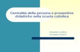 Centralità della persona e prospettive didattiche nella scuola cattolica Alessandra La Marca Università di Palermo.