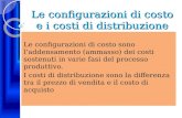 Le configurazioni di costo e i costi di distribuzione Le configurazioni di costo sono laddensamento (ammasso) dei costi sostenuti in varie fasi del processo.