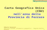 1 Carta Geografica Unica (CGU) nellarea della Provincia di Ferrara Roberto Gavaruzzi Servizio Sistemi informativi geografici – Regione Emilia-Romagna Ferrara.