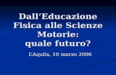 DallEducazione Fisica alle Scienze Motorie: quale futuro? LAquila, 10 marzo 2006.