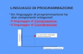 LINGUAGGI DI PROGRAMMAZIONE Un linguaggio di programmazione ha due componenti ortogonali il linguaggio di Computazione il linguaggio di Coordinazione Linguaggi.