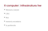 Il computer: infrastruttura hw l Memoria centrale l CPU l Bus l memoria secondaria l le periferiche.
