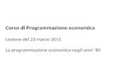 Corso di Programmazione economica Lezione del 23 marzo 2011 La programmazione economica negli anni 80.