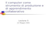 Il computer come strumento di produzione e di apprendimento collaborativo Lezione 5 22 Maggio 2001.