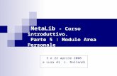 MetaLib - Corso introduttivo. Parte 5 : Modulo Area Personale 3 e 22 aprile 2008 a cura di L. Rollandi.