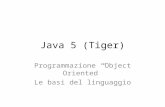 Java 5 (Tiger) Programmazione Object Oriented Le basi del linguaggio.