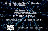 Liceo Scientifico e Classico S. Trinchese ELEMENTI DI PROGRAMMAZIONE E TURBO PASCAL seminario per la classe IV BS Prof Antonio Cazzato.