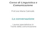 Corso di Linguistica e Comunicazione Prof.ssa Maria Catricalà La conversazione Laurea specialistica in Teorie della comunicazione.