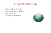 L ATMOSFERA LAtmosfera è laria che circonda la Terra formando un involucro gassoso.