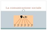 La comunicazione sociale. Cosa si intende La comunicazione sociale è quel tipo di comunicazione non più rivolta a una sola o poche persone, ma alla società