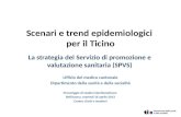 Scenari e trend epidemiologici per il Ticino La strategia del Servizio di promozione e valutazione sanitaria (SPVS) Ufficio del medico cantonale Dipartimento.