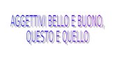 bello = beautiful buono = good questo = this quello= that.