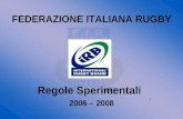 1 FEDERAZIONE ITALIANA RUGBY Regole Sperimentali 2006 – 2008.