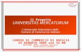 1 Il Progetto UNIVERSITAS MERCATORUM LUniversità Telematica delle Camere di Commercio italiane CAMERA DI COMMERCIO DI BRESCIA 29 GENNAIO 2008 ore 16.00.