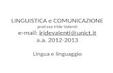 LINGUISTICA e COMUNICAZIONE prof.ssa Iride Valenti e-mail: iridevalenti@unict.it a.a. 2012-2013 Lingua e linguaggioiridevalenti@unict.it.