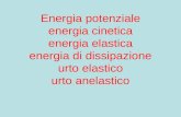 Energia potenziale energia cinetica energia elastica energia di dissipazione urto elastico urto anelastico.