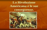 La Rivoluzione Americana e le sue conseguenze.. La rivoluzione Americana è stato un processo fondamentale le cui conseguenze e ripercussioni hanno avuto.