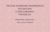 REGNI ROMANO BARBARICI BIZANTINI LONGOBARDI FRANCHI Materiale elaborato da Luisa Vantini.