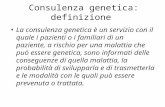 Consulenza genetica: definizione La consulenza genetica è un servizio con il quale i pazienti o i familiari di un paziente, a rischio per una malattia.