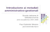 Introduzione ai metadati amministrativo-gestionali Scuola vaticana di biblioteconomia anno accademico 2007-2008 Paul Gabriele Weston paul.weston@unipv.it.