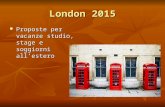 London 2015 Proposte per vacanze studio, stage e soggiorni all’estero Proposte per vacanze studio, stage e soggiorni all’estero.