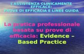 L’ASSISTENZA CLINICAMENTE EFFICACE: PROVE DI EFFICACIA E LINEE GUIDA La pratica professionale basata su prove di efficacia: Evidence – Based Practice.