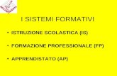 I SISTEMI FORMATIVI ISTRUZIONE SCOLASTICA (IS) FORMAZIONE PROFESSIONALE (FP) APPRENDISTATO (AP)