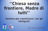 CONOSCERE PER NON TEMERE… ‘‘Chiesa senza frontiere, Madre di tutti’’ Insieme per camminare: con gli immigrati Padova, Sabato 24 Gennaio 2015.