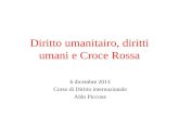 Diritto umanitairo, diritti umani e Croce Rossa 6 dicembre 2013 Corso di Diritto internazionale Aldo Piccone.
