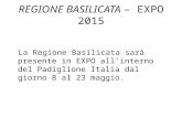 REGIONE BASILICATA – EXPO 2015 La Regione Basilicata sarà presente in EXPO all’interno del Padiglione Italia dal giorno 8 al 23 maggio.