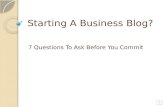 Starting A Business Blog? 7 Questions To Ask Before You Commit"