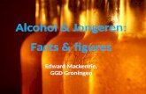 Alcohol & Jongeren: Facts & figures Edward Mackenzie, GGD Groningen.