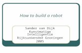 How to build a robot Sander van Dijk Kunstmatige Intelligentie Rijksuniversiteit Groningen 2005.