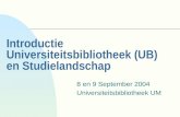 Introductie Universiteitsbibliotheek (UB) en Studielandschap 8 en 9 September 2004 Universiteitsbibliotheek UM.