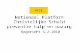 Nationaal Platform Christelijke Schuld preventie hulp en nazorg Opgericht 5-2-2010 NPCS.
