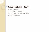Workshop GVP Programma 11 maart 2014 9.20 uur – 10.40 uur Ria Stevens.